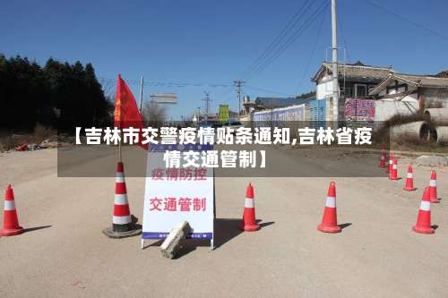 【吉林市交警疫情贴条通知,吉林省疫情交通管制】-第3张图片