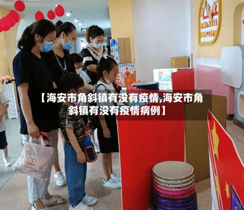 【海安市角斜镇有没有疫情,海安市角斜镇有没有疫情病例】-第3张图片
