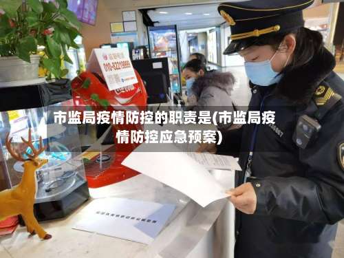 市监局疫情防控的职责是(市监局疫情防控应急预案)-第1张图片