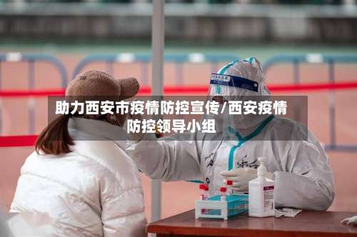 助力西安市疫情防控宣传/西安疫情防控领导小组-第2张图片
