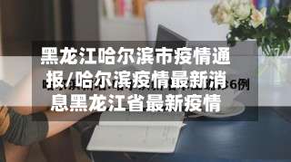黑龙江哈尔滨市疫情通报/哈尔滨疫情最新消息黑龙江省最新疫情-第1张图片