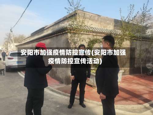 安阳市加强疫情防控宣传(安阳市加强疫情防控宣传活动)-第2张图片