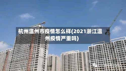 杭州温州市疫情怎么样(2021浙江温州疫情严重吗)-第2张图片