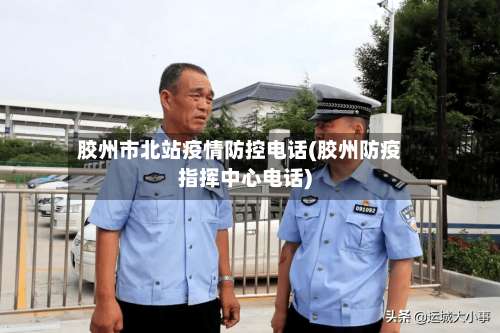 胶州市北站疫情防控电话(胶州防疫指挥中心电话)-第1张图片