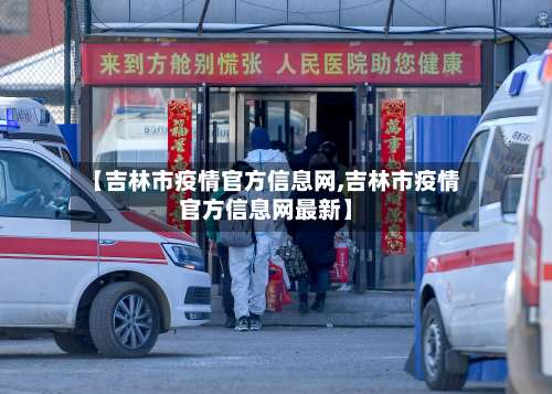 【吉林市疫情官方信息网,吉林市疫情官方信息网最新】-第2张图片
