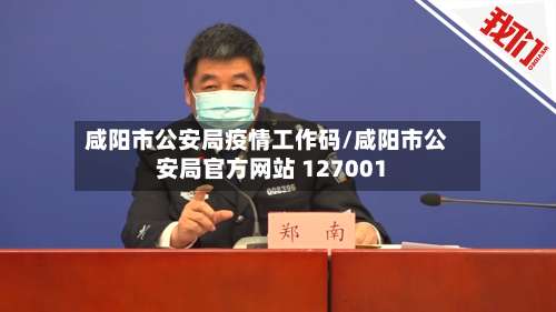 咸阳市公安局疫情工作码/咸阳市公安局官方网站 127001-第1张图片