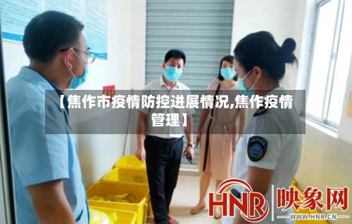 【焦作市疫情防控进展情况,焦作疫情管理】-第2张图片