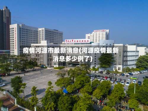 疫情河源市最新消息(河源疫情最新消息多少例了)-第1张图片