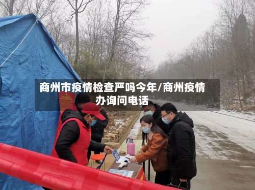 商州市疫情检查严吗今年/商州疫情办询问电话-第1张图片