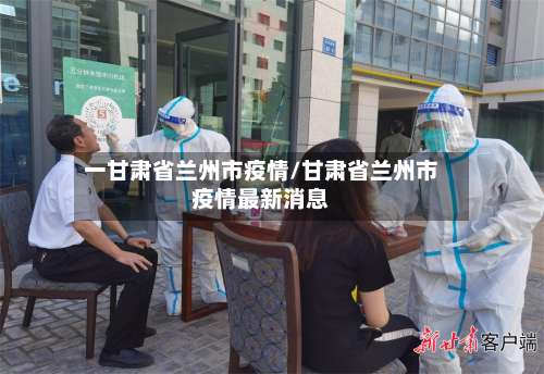 一甘肃省兰州市疫情/甘肃省兰州市疫情最新消息-第1张图片