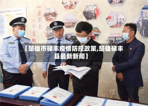 【楚雄市禄丰疫情防控政策,楚雄禄丰县最新新闻】-第1张图片