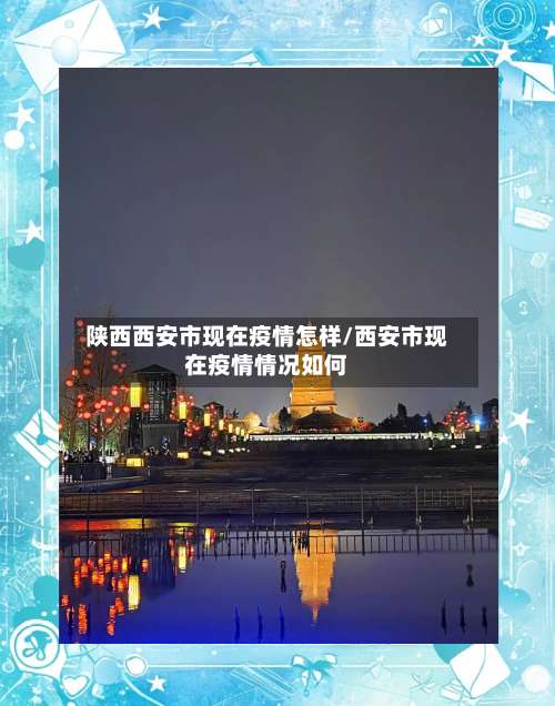 陕西西安市现在疫情怎样/西安市现在疫情情况如何-第1张图片