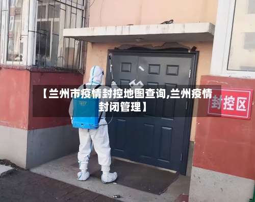 【兰州市疫情封控地图查询,兰州疫情封闭管理】-第3张图片