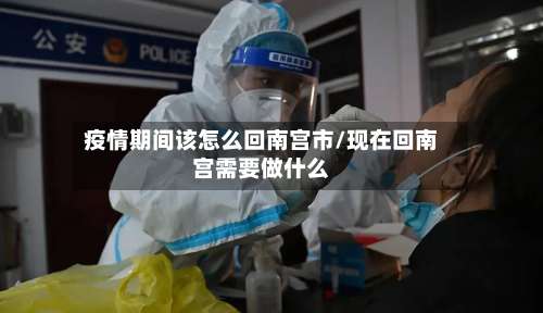 疫情期间该怎么回南宫市/现在回南宫需要做什么-第3张图片