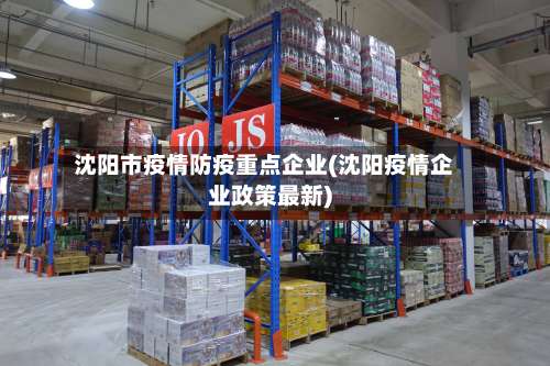 沈阳市疫情防疫重点企业(沈阳疫情企业政策最新)-第1张图片