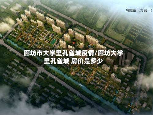 廊坊市大学里孔雀城疫情/廊坊大学里孔雀城 房价是多少-第2张图片