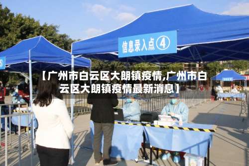 【广州市白云区大朗镇疫情,广州市白云区大朗镇疫情最新消息】-第2张图片