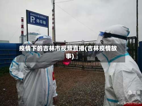 疫情下的吉林市视频直播(吉林疫情故事)-第1张图片