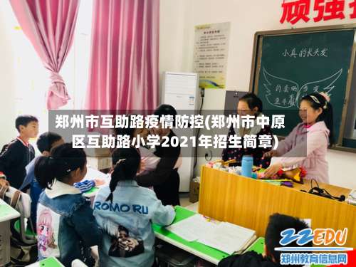 郑州市互助路疫情防控(郑州市中原区互助路小学2021年招生简章)-第1张图片