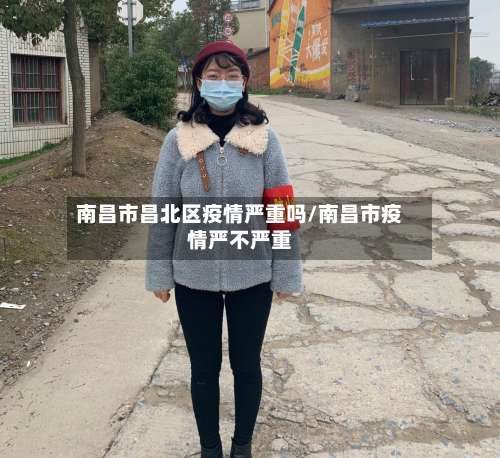 南昌市昌北区疫情严重吗/南昌市疫情严不严重-第2张图片