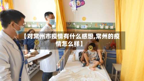 【对常州市疫情有什么感想,常州的疫情怎么样】-第1张图片
