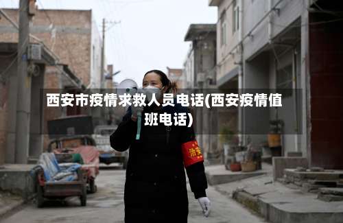 西安市疫情求救人员电话(西安疫情值班电话)-第3张图片