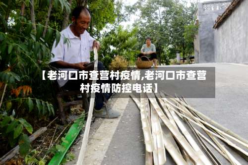 【老河口市查营村疫情,老河口市查营村疫情防控电话】-第1张图片