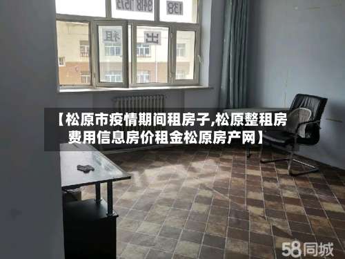 【松原市疫情期间租房子,松原整租房费用信息房价租金松原房产网】-第1张图片