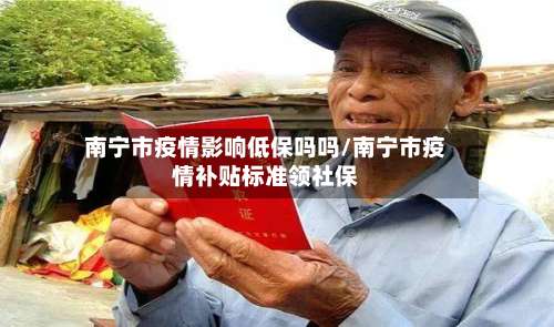 南宁市疫情影响低保吗吗/南宁市疫情补贴标准领社保-第1张图片