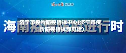济宁市疫情防疫指挥中心(济宁市疫情防疫指挥部电话)-第2张图片