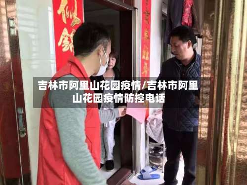吉林市阿里山花园疫情/吉林市阿里山花园疫情防控电话-第2张图片