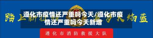遵化市疫情还严重吗今天/遵化市疫情还严重吗今天新增-第1张图片