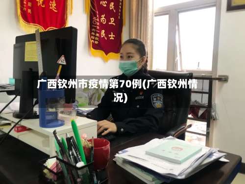 广西钦州市疫情第70例(广西钦州情况)-第3张图片