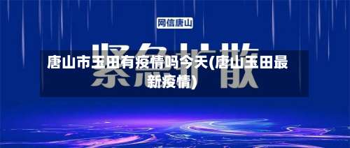 唐山市玉田有疫情吗今天(唐山玉田最新疫情)-第3张图片