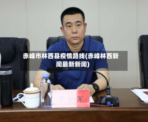 赤峰市林西县疫情路线(赤峰林西新闻最新新闻)-第1张图片