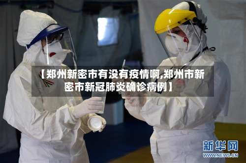 【郑州新密市有没有疫情啊,郑州市新密市新冠肺炎确诊病例】-第2张图片