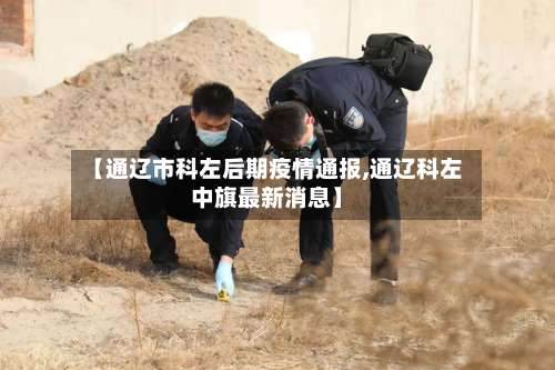 【通辽市科左后期疫情通报,通辽科左中旗最新消息】-第1张图片