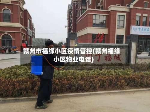 赣州市福缘小区疫情管控(赣州福缘小区物业电话)-第1张图片