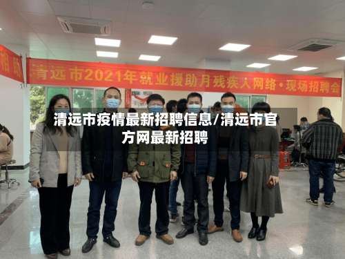 清远市疫情最新招聘信息/清远市官方网最新招聘-第1张图片