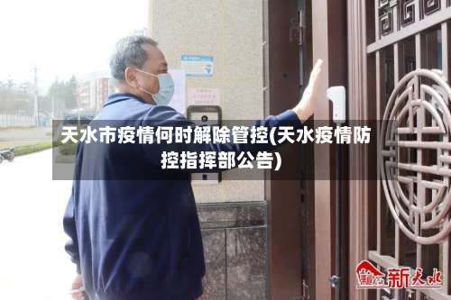 天水市疫情何时解除管控(天水疫情防控指挥部公告)-第2张图片