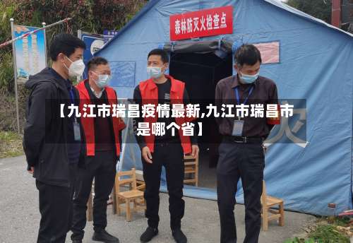 【九江市瑞昌疫情最新,九江市瑞昌市是哪个省】-第2张图片