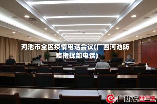 河池市全区疫情电话会议(广西河池防疫指挥部电话)-第2张图片