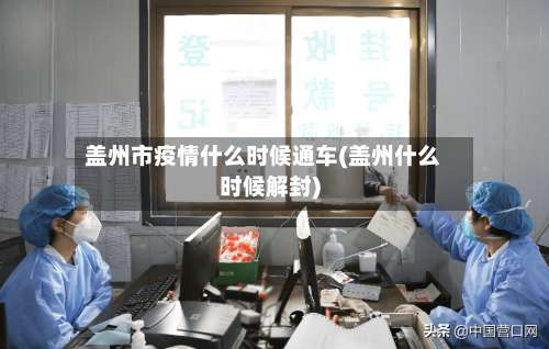 盖州市疫情什么时候通车(盖州什么时候解封)-第1张图片