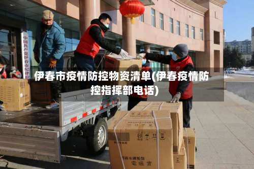 伊春市疫情防控物资清单(伊春疫情防控指挥部电话)-第1张图片