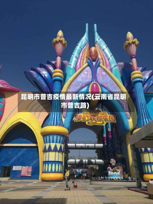 昆明市普吉疫情最新情况(云南省昆明市普吉路)-第3张图片