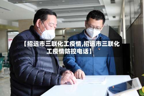 【招远市三联化工疫情,招远市三联化工疫情防控电话】-第2张图片