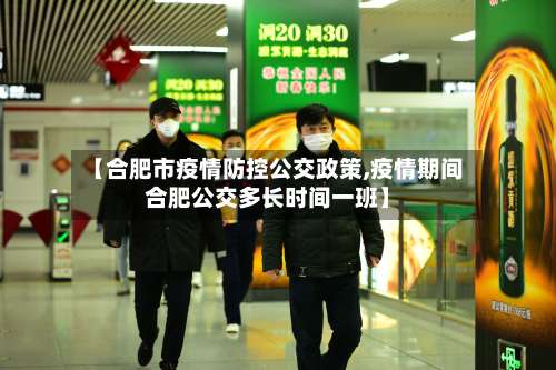 【合肥市疫情防控公交政策,疫情期间合肥公交多长时间一班】-第1张图片