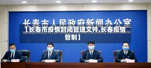 【长春市疫情封闭管理文件,长春疫情管制】-第1张图片