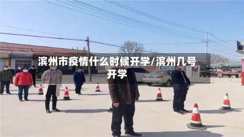 滨州市疫情什么时候开学/滨州几号开学-第1张图片