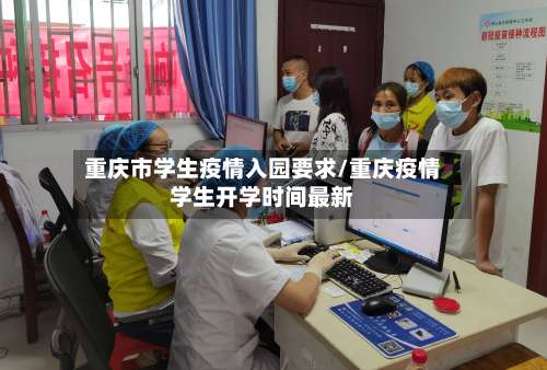 重庆市学生疫情入园要求/重庆疫情学生开学时间最新-第1张图片